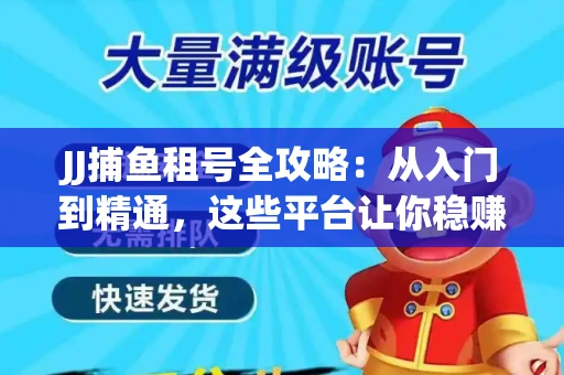 JJ捕鱼租号全攻略：从入门到精通，这些平台让你稳赚不亏